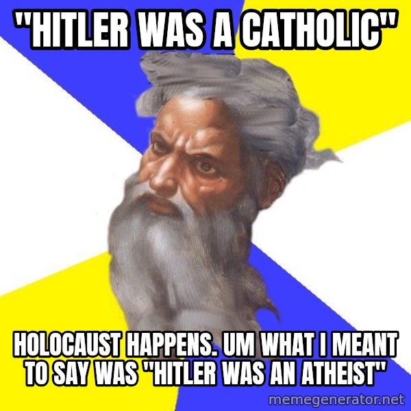 God meme: "HITLER WAS A CATHOLIC" / HOLOCAUST HAPPENS. UM WHAT I MEANT TO SAY WAS "HITLER WAS AN ATHEIST"