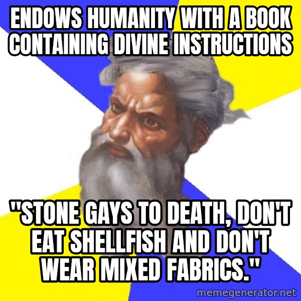 God meme: ENDOWS HUMANITY WITH A BOOK CONTAINING DIVINE INSTRUCTIONS / "STONE GAYS TO DEATH, DON'T EAT SHELLFISH AND DON'T WEAR MIXED FABRICS."