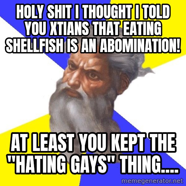 God meme: HOLY SHIT I THOUGHT I TOLD YOU XTIANS THAT EATING SHELLFISH IS AN ABOMINATION! / AT LEAST YOU KEPT THE "HATING GAYS" THING....