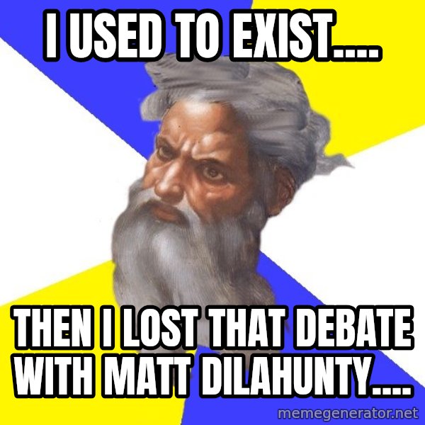 God meme: I USED TO EXIST.... / THEN I LOST THAT DEBATE WITH MATT DILAHUNTY....
