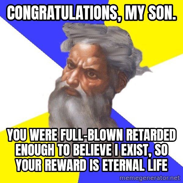God meme: CONGRATULATIONS, MY SON. / YOU WERE FULL-BLOWN RETARDED ENOUGH TO BELIEVE I EXIST, SO YOUR REWARD IS ETERNAL LIFE