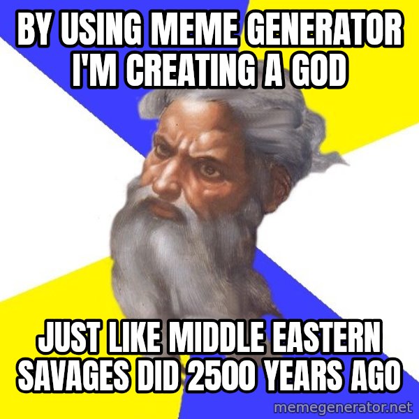 God meme: BY USING MEME GENERATOR I'M CREATING A GOD / JUST LIKE MIDDLE EASTERN SAVAGES DID 2500 YEARS AGO