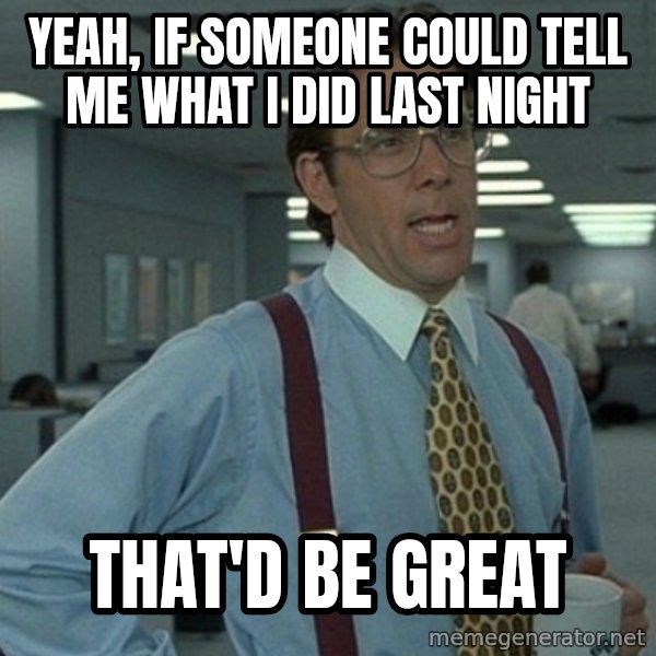 Office Space That Would Be Great meme: Yeah, If someone Could Tell Me  what i did Last Night / That'D be Great