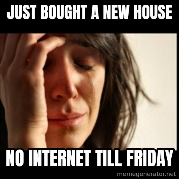 First World Problems meme: Just bought a new house / No internet till friday