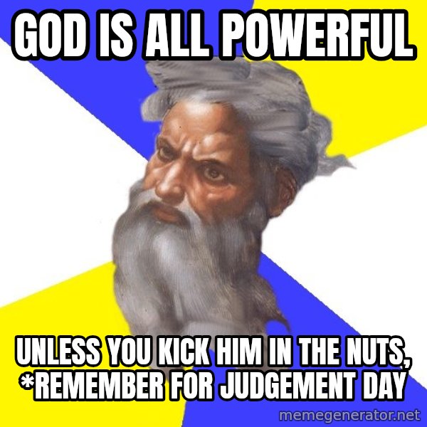 God meme: GOD IS ALL POWERFUL / UNLESS YOU KICK HIM IN THE NUTS, *REMEMBER FOR JUDGEMENT DAY
