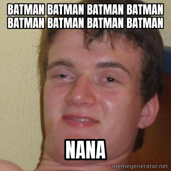 really high guy meme: batman batman batman batman batman batman batman batman / nana