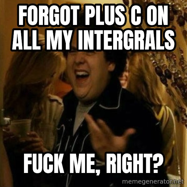 Fuck me right meme: Forgot plus c on all my InterGrals / Fuck me, Right?