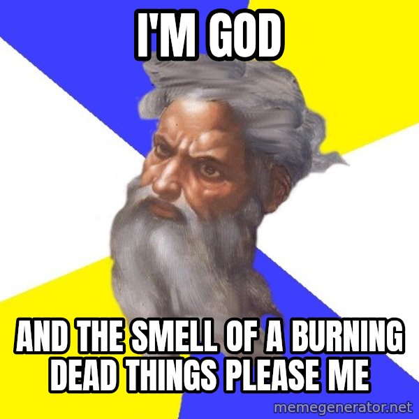 God meme: I'M GOD / AND THE SMELL OF A BURNING DEAD THINGS PLEASE ME