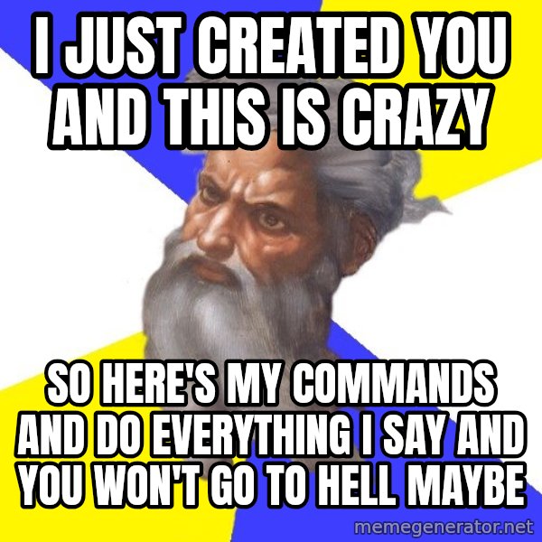God meme: I JUST CREATED YOU AND THIS IS CRAZY / SO HERE'S MY COMMANDS AND DO EVERYTHING I SAY AND YOU WON'T GO TO HELL MAYBE