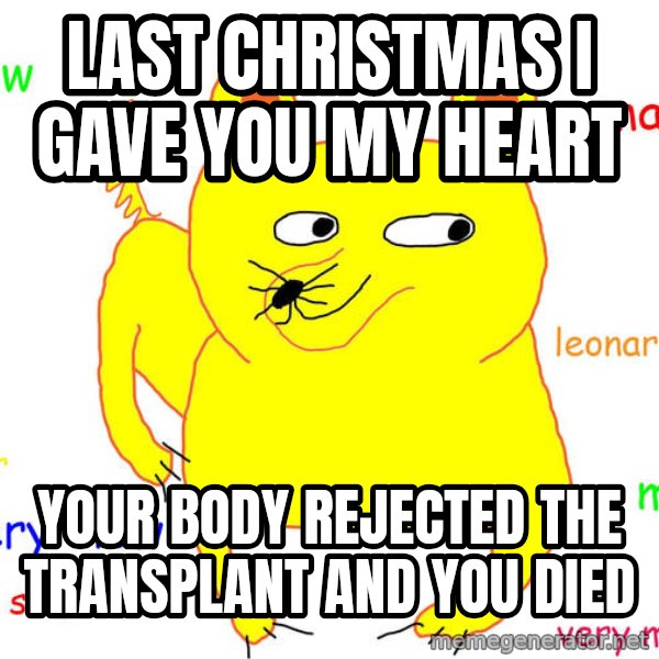 Grumpy Cat  meme: LAST CHRISTMAS I GAVE YOU MY HEART / YOUR BODY REJECTED THE TRANSPLANT AND YOU DIED