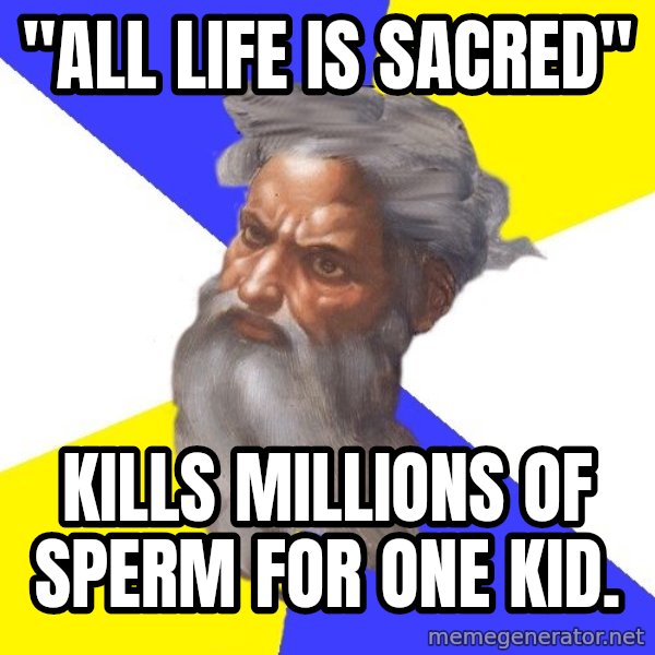 God meme: "all life is sacred" / kills millions of sperm for one kid.