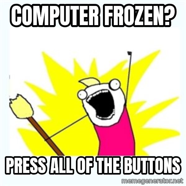 All the things meme: computer frozen? / press all of the buttons