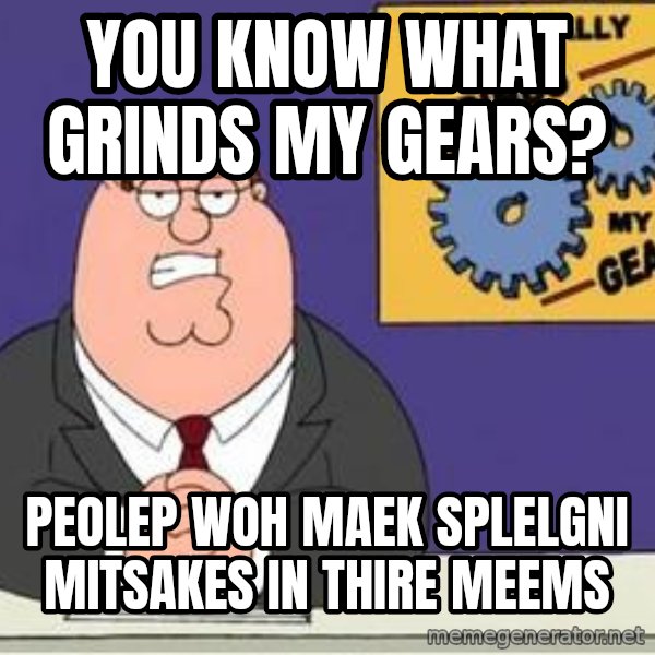 Grinds My Gears Peter Griffin meme: you know what grinds my gears? / peolep woh maek splelgni mitsakes in thire meems