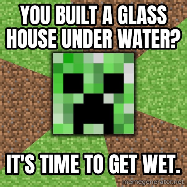Minecraft Creeper meme: You built a glass house under water? / It's time to get wet.