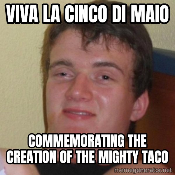 Really Stoned Guy meme: viva la cinco di maio / commemorating the creation of the mighty taco