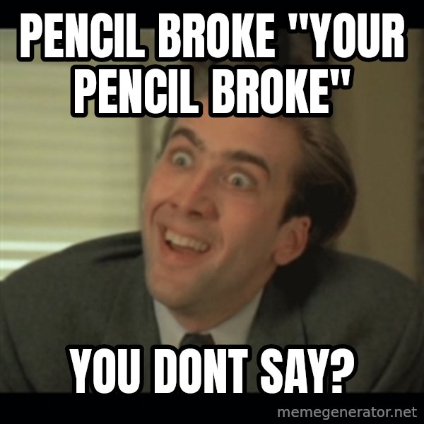 Nick Cage meme: pencil broke "your pencil broke" / you dont say?