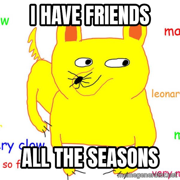 Forever Alone meme: i have friends / all the seasons