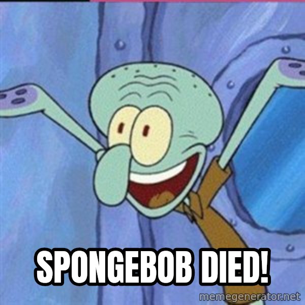 calamardo me vale meme: SPONGEBOB DIED!