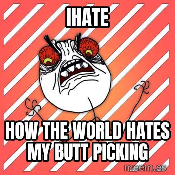 iHate meme: ihate / how the world hates my butt picking