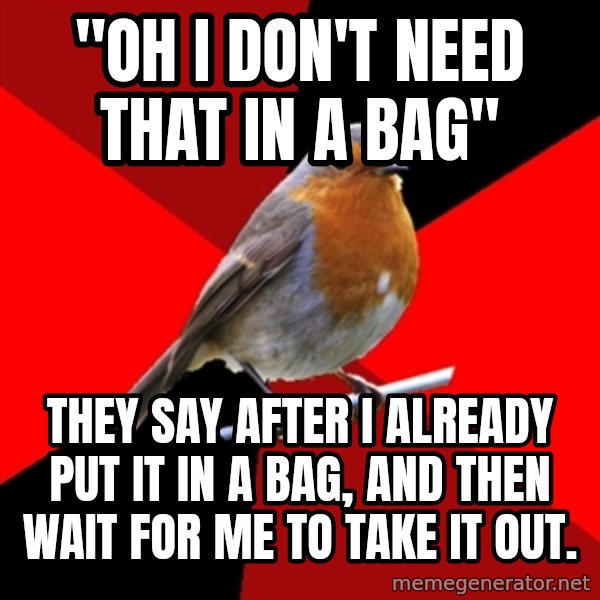 Retail Robin meme: "Oh I don't need that in a bag" / They say after I already put it in a bag, and then wait for me to take it out.