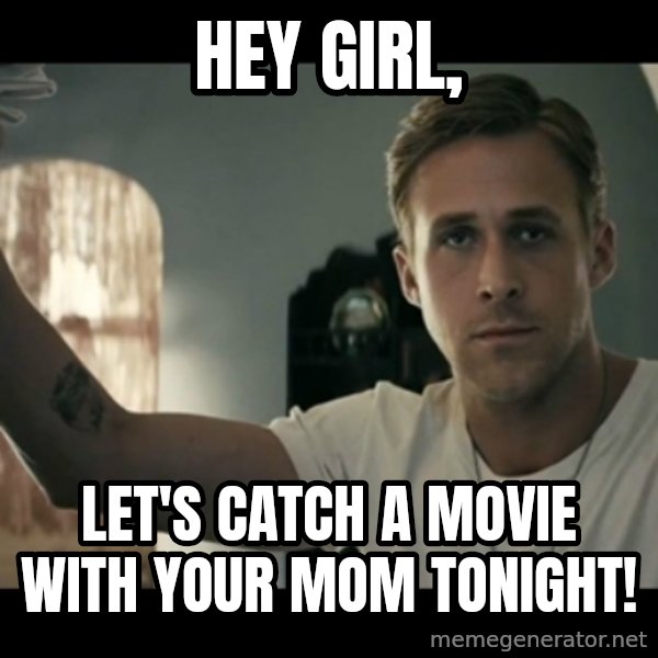 ryan gosling hey girl meme: Hey Girl, / Let's catch a movie with your mom tonight!