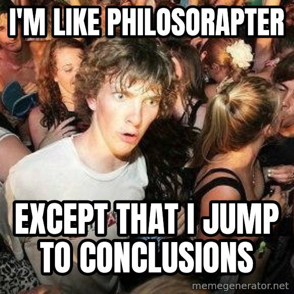 -Sudden Clarity Clarence meme: I'm like philosorapter / Except that I jump to conclusions