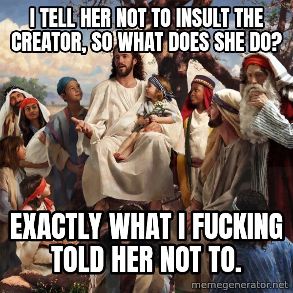 storytime jesus meme: I tell her not to insult the creator, so what does she do? / exactly what i fucking told her not to.
