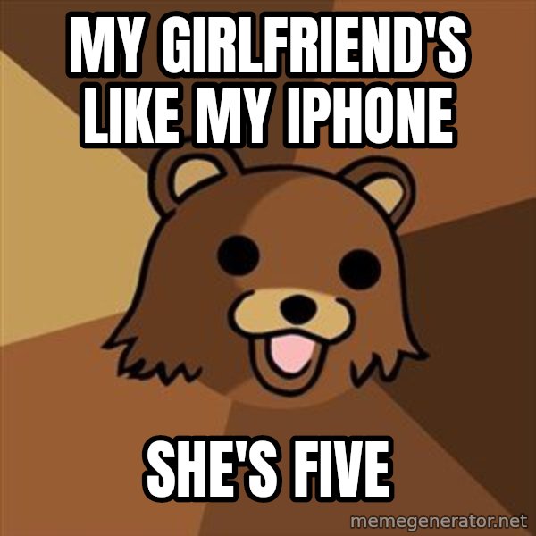 Pedobear meme: My girlfriend's lIkE my iPhone / She's Five