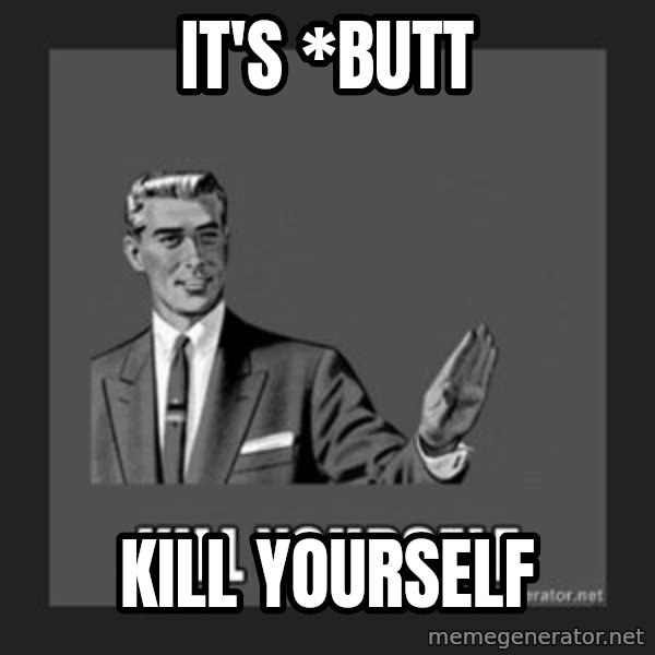 kill yourself guy meme: It's *butt / Kill yourself