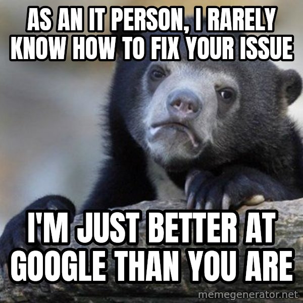 Confession Bear meme: as an it person, i rarely know how to fix your issue / i'm just better at google than you are
