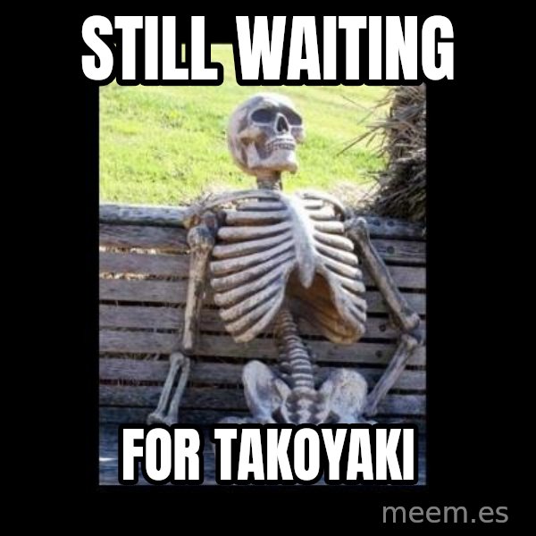 Still Waiting meme: Still WAITing / for takoyaki