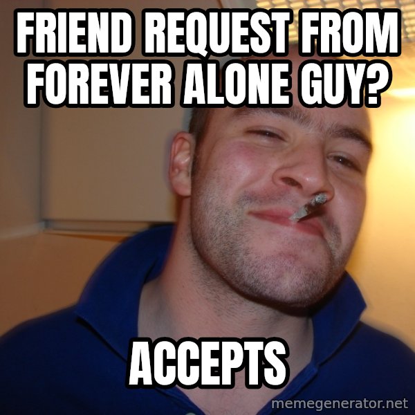 Good Guy Greg meme: friend request from forever alone guy? / accepts