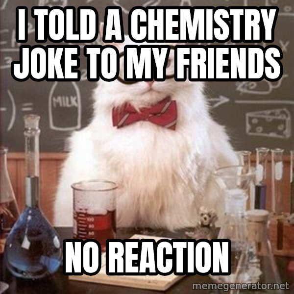 Chemistry Cat meme: i told a chemistry joke to my friends / no reaction