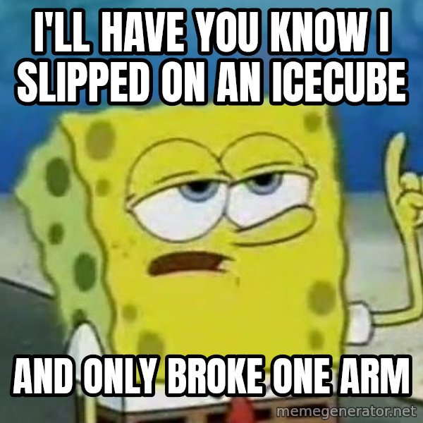 Tough Spongebob meme: i'll have you know i slipped on an icecube / and only broke one arm