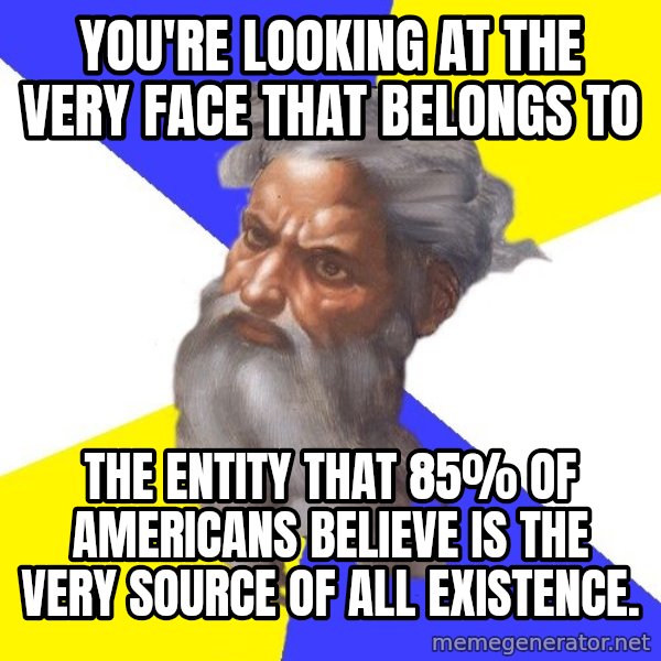 God meme: YOU'RE LOOKING AT THE VERY FACE THAT BELONGS TO / THE ENTITY THAT 85% OF AMERICANS BELIEVE IS THE VERY SOURCE OF ALL EXISTENCE.
