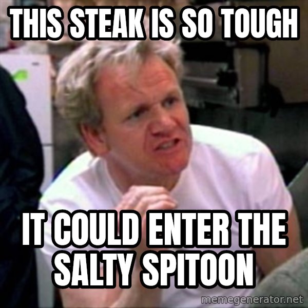 Gordon Ramsay meme: this steak is so tough / it could enter the salty spitoon