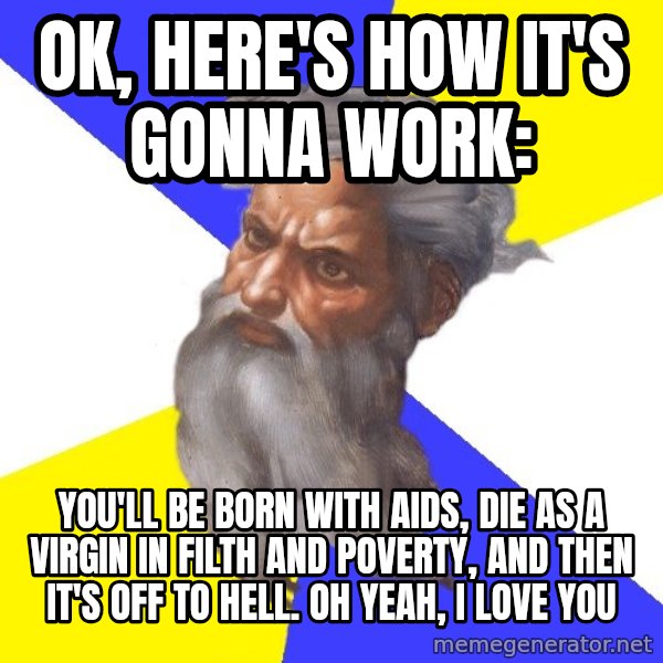 God meme: ok, here's how it's gonna work: / you'll be born with aids, die as a virgin in filth and poverty, and then it's off to hell. oh yeah, i love you