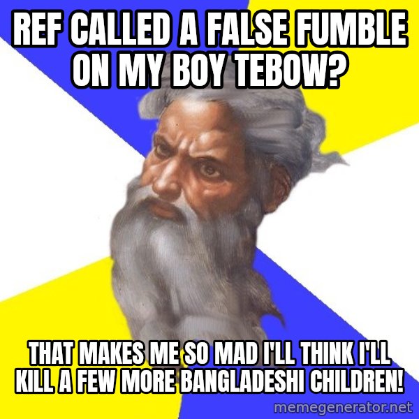 God meme: ref called a false fumble on my boy tebow? / that makes me so mad i'll think i'll kill a few more bangladeshi children!