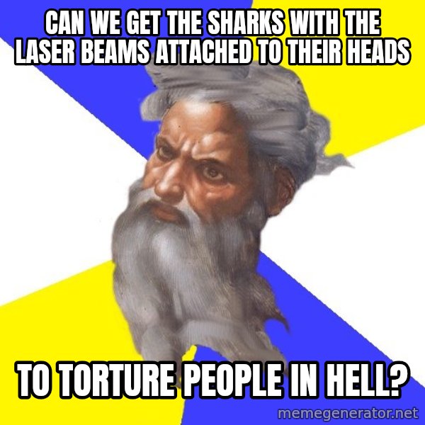 God meme: can we get the sharks with the laser beams attached to their heads / to torture people in hell?