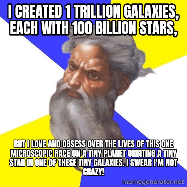God meme: i created 1 trillion galaxies, each with 100 billion stars, / but i love and obsess over the lives of this one microscopic race on a tiny planet orbiting a tiny star in one of these tiny galaxies. i swear i'm not crazy!