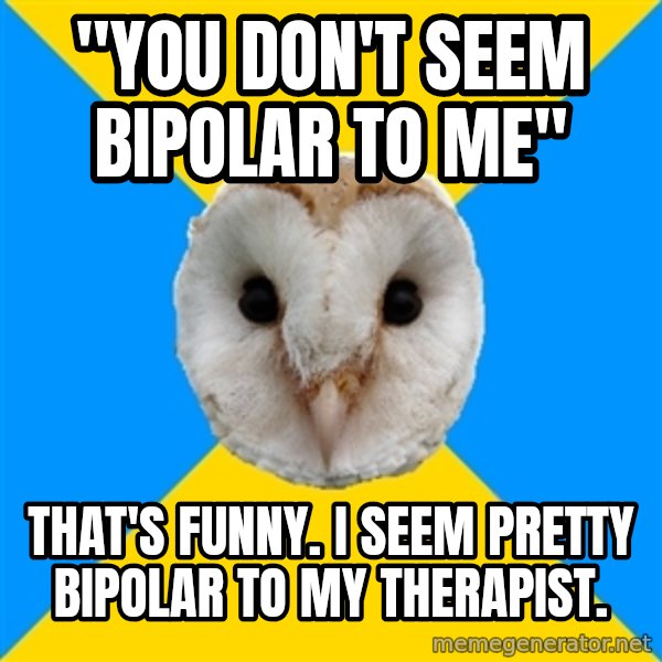 Bipolar Owl meme: "You don't seem bipolar to me" / that's funny. i seem pretty bipolar to my therapist.