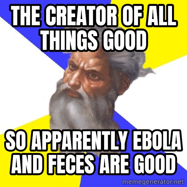 God meme: THE CREATOR OF ALL THINGS GOOD / SO APPARENTLY EBOLA AND FECES ARE GOOD