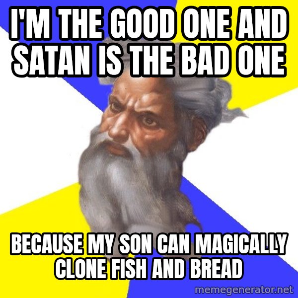 God meme: I'M THE GOOD ONE AND SATAN IS THE BAD ONE / BECAUSE MY SON CAN MAGICALLY CLONE FISH AND BREAD