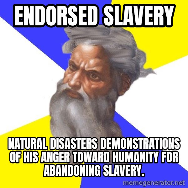 God meme: ENDORSED SLAVERY / NATURAL DISASTERS DEMONSTRATIONS OF HIS ANGER TOWARD HUMANITY FOR ABANDONING SLAVERY.