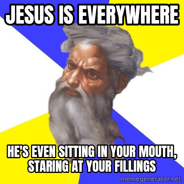 God meme: JESUS IS EVERYWHERE / HE'S EVEN SITTING IN YOUR MOUTH, STARING AT YOUR FILLINGS