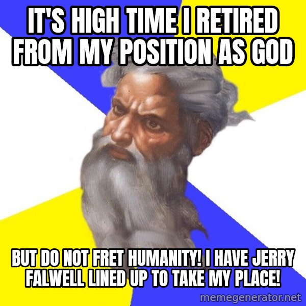 God meme: IT'S HIGH TIME I RETIRED FROM MY POSITION AS GOD / BUT DO NOT FRET HUMANITY! I HAVE JERRY FALWELL LINED UP TO TAKE MY PLACE!