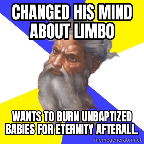 God meme: CHANGED HIS MIND ABOUT LIMBO / WANTS TO BURN UNBAPTIZED BABIES FOR ETERNITY AFTERALL.