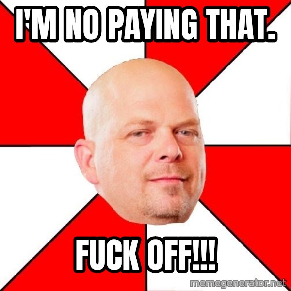 Pawn Stars meme: I'M NO PAYING THAT. / FUCK OFF!!!