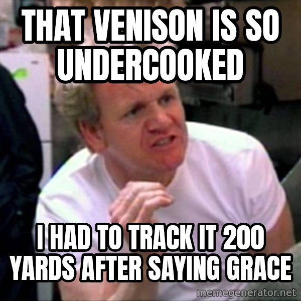 Gordon Ramsay meme: That venison is so undercooked / I had to track it 200 yards after saying grace