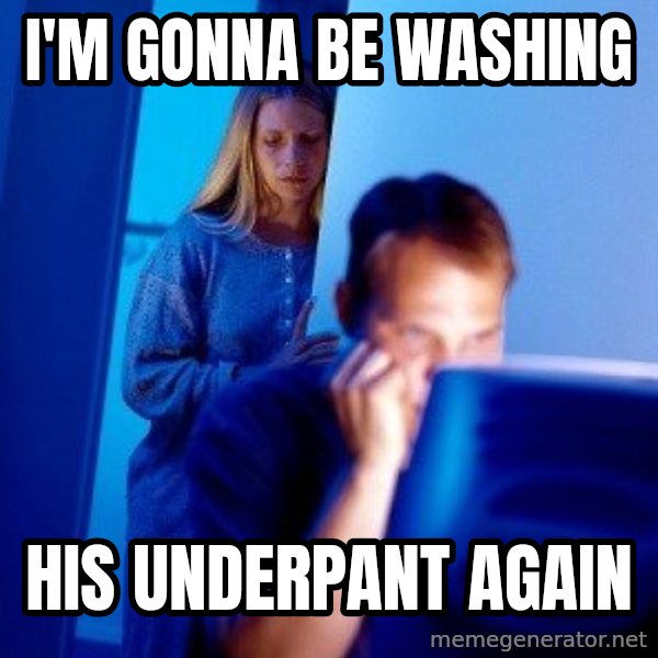 Internet Husband meme: i'm gonna be washing / his underpant again